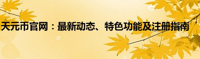 天元币官网：最新动态、特色功能及注册指南