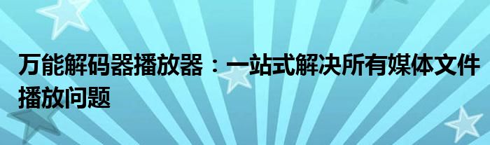 万能解码器播放器：一站式解决所有媒体文件播放问题