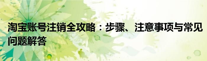 淘宝账号注销全攻略：步骤、注意事项与常见问题解答