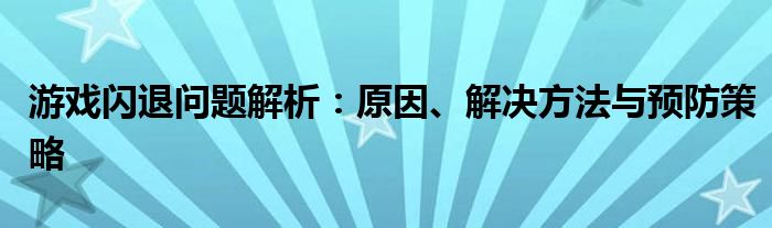 游戏闪退问题解析：原因、解决方法与预防策略