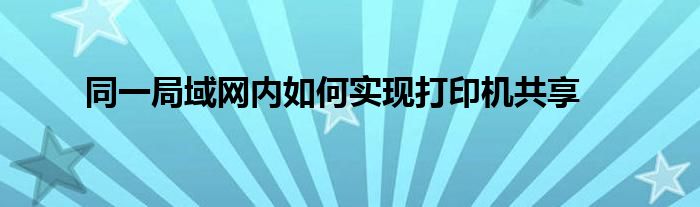 同一局域网内如何实现打印机共享