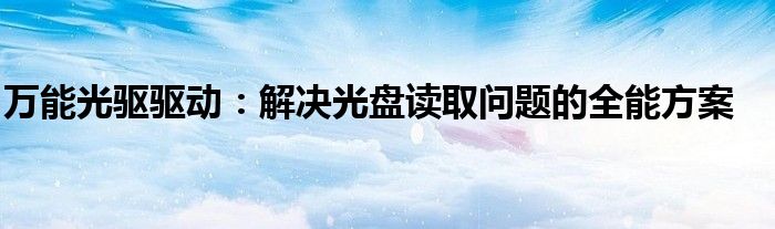 万能光驱驱动：解决光盘读取问题的全能方案