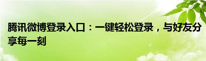 腾讯微博登录入口：一键轻松登录，与好友分享每一刻