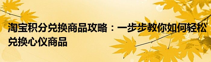 淘宝积分兑换商品攻略：一步步教你如何轻松兑换心仪商品