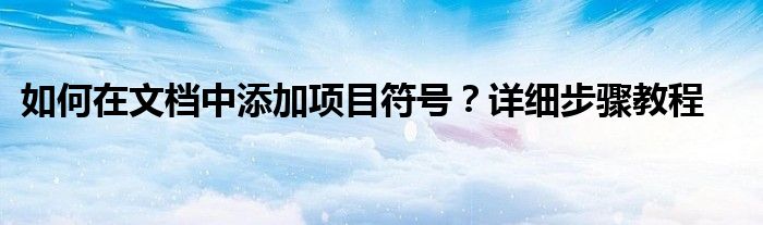 如何在文档中添加项目符号？详细步骤教程