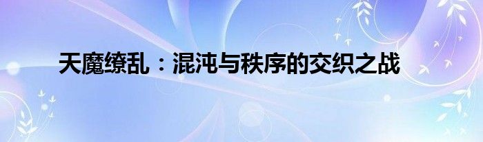 天魔缭乱：混沌与秩序的交织之战