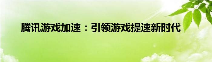 腾讯游戏加速：引领游戏提速新时代