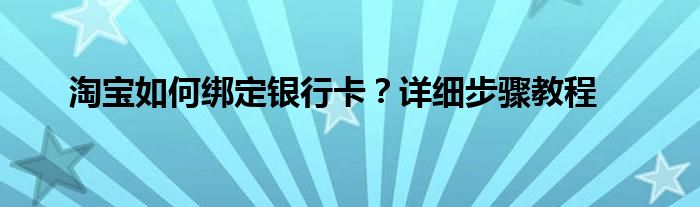 淘宝如何绑定银行卡？详细步骤教程