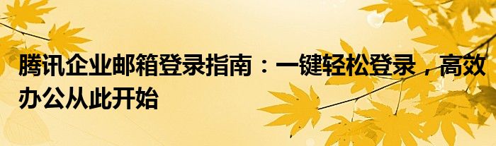 腾讯企业邮箱登录指南：一键轻松登录，高效办公从此开始