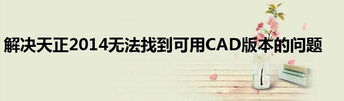 解决天正2014无法找到可用CAD版本的问题