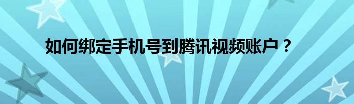 如何绑定手机号到腾讯视频账户？