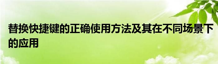 替换快捷键的正确使用方法及其在不同场景下的应用