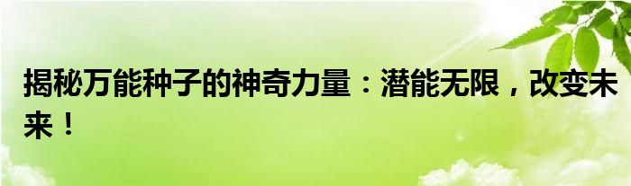 揭秘万能种子的神奇力量：潜能无限，改变未来！