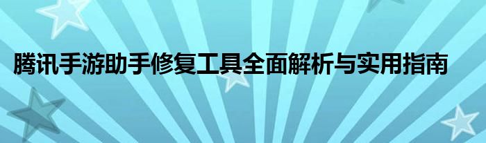 腾讯手游助手修复工具全面解析与实用指南