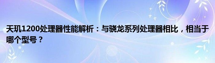 天玑1200处理器性能解析：与骁龙系列处理器相比，相当于哪个型号？