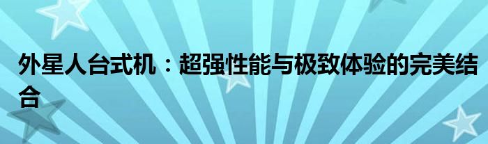 外星人台式机：超强性能与极致体验的完美结合