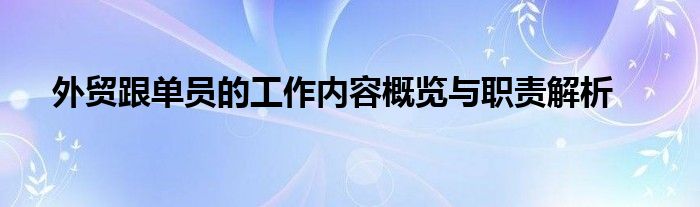 外贸跟单员的工作内容概览与职责解析