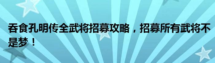 吞食孔明传全武将招募攻略，招募所有武将不是梦！