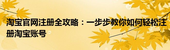 淘宝官网注册全攻略：一步步教你如何轻松注册淘宝账号