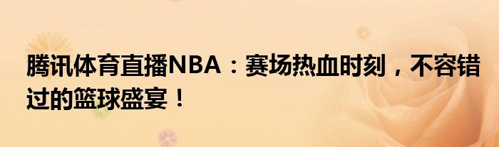 腾讯体育直播NBA：赛场热血时刻，不容错过的篮球盛宴！