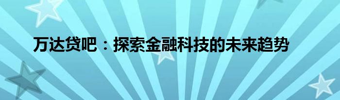 万达贷吧：探索金融科技的未来趋势