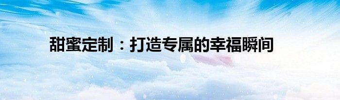 甜蜜定制：打造专属的幸福瞬间