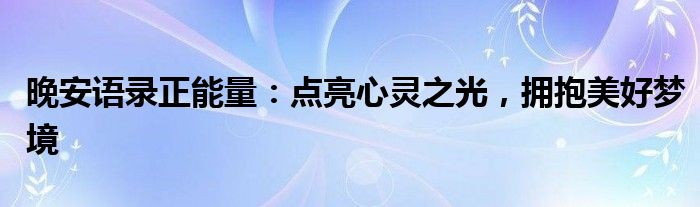 晚安语录正能量：点亮心灵之光，拥抱美好梦境