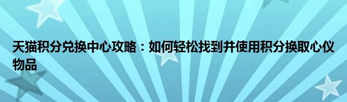 天猫积分兑换中心攻略：如何轻松找到并使用积分换取心仪物品