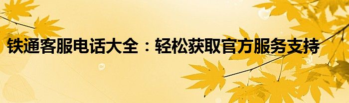 铁通客服电话大全：轻松获取官方服务支持 