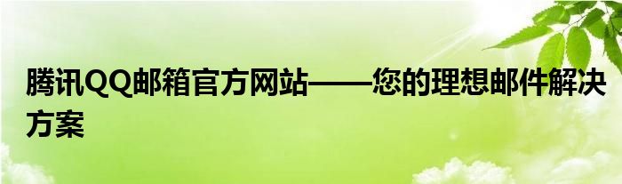 腾讯QQ邮箱官方网站——您的理想邮件解决方案