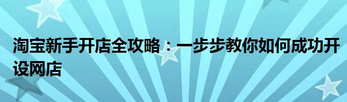 淘宝新手开店全攻略：一步步教你如何成功开设网店