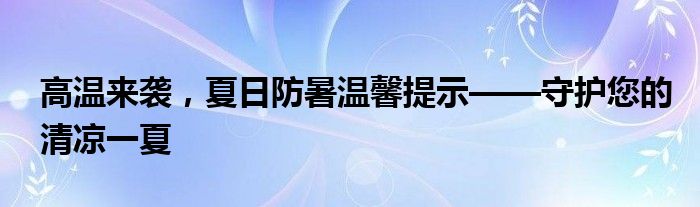 高温来袭，夏日防暑温馨提示——守护您的清凉一夏