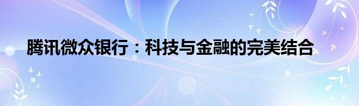 腾讯微众银行：科技与金融的完美结合