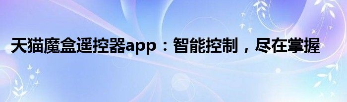 天猫魔盒遥控器app：智能控制，尽在掌握