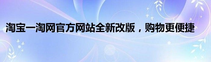 淘宝一淘网官方网站全新改版，购物更便捷