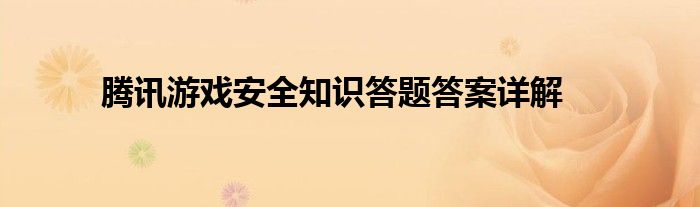 腾讯游戏安全知识答题答案详解