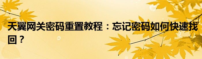 天翼网关密码重置教程：忘记密码如何快速找回？