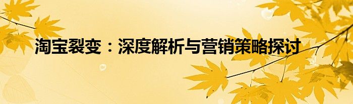 淘宝裂变：深度解析与营销策略探讨