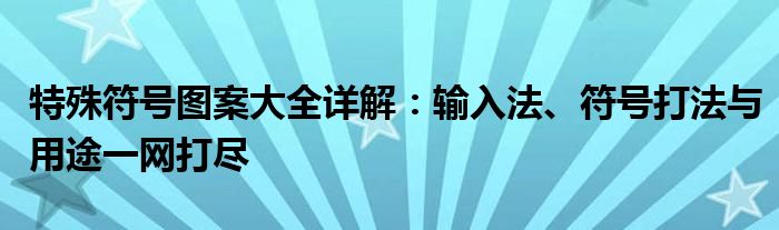 特殊符号图案大全详解：输入法、符号打法与用途一网打尽
