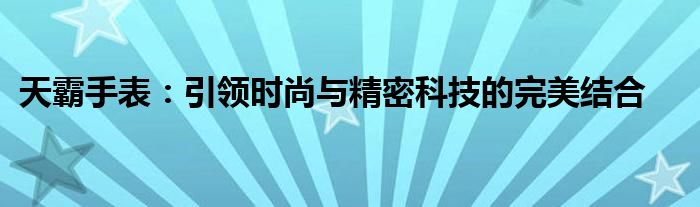 天霸手表：引领时尚与精密科技的完美结合