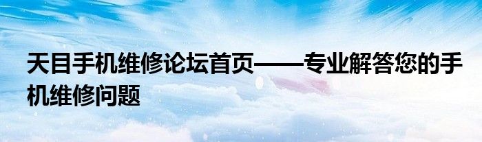 天目手机维修论坛首页——专业解答您的手机维修问题