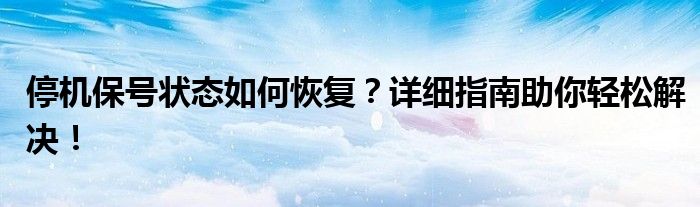 停机保号状态如何恢复？详细指南助你轻松解决！