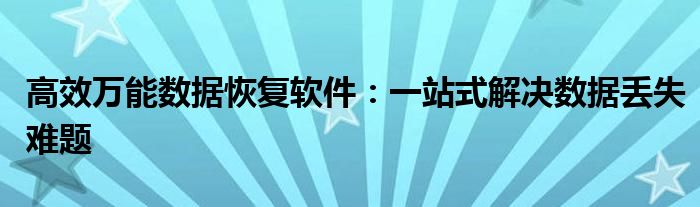 高效万能数据恢复软件：一站式解决数据丢失难题