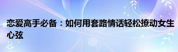 恋爱高手必备：如何用套路情话轻松撩动女生心弦