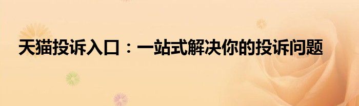 天猫投诉入口：一站式解决你的投诉问题