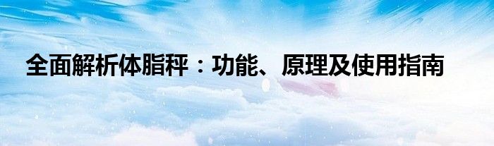 全面解析体脂秤：功能、原理及使用指南