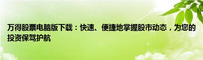 万得股票电脑版下载：快速、便捷地掌握股市动态，为您的投资保驾护航