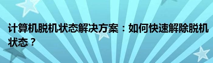 计算机脱机状态解决方案：如何快速解除脱机状态？