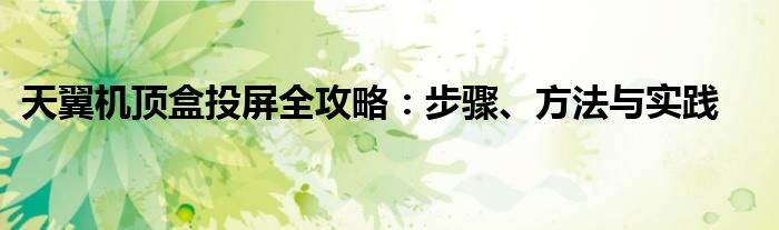 天翼机顶盒投屏全攻略：步骤、方法与实践