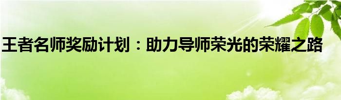 王者名师奖励计划：助力导师荣光的荣耀之路